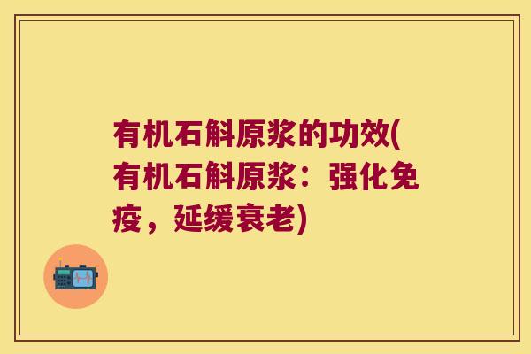 有机石斛原浆的功效(有机石斛原浆：强化，延缓)