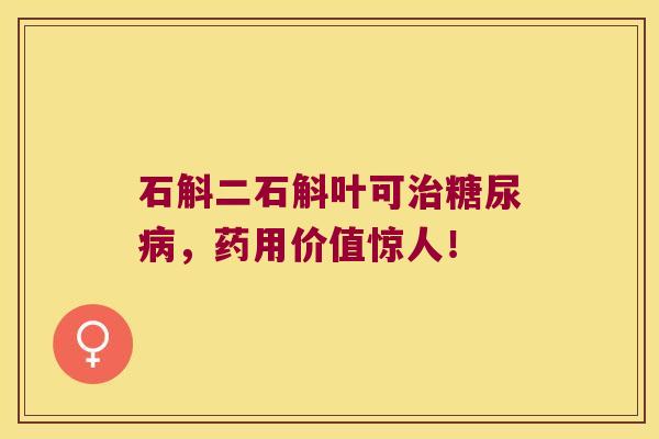 石斛二石斛叶可治糖尿病，药用价值惊人！