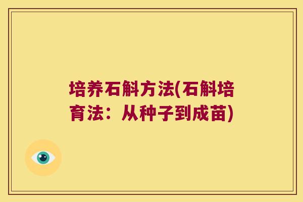 培养石斛方法(石斛培育法：从种子到成苗)