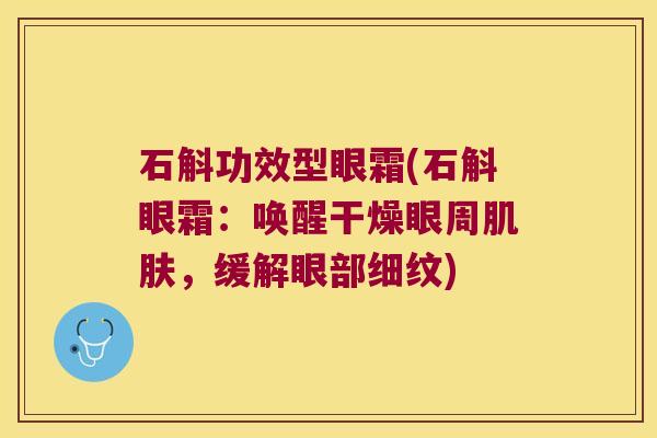 石斛功效型眼霜(石斛眼霜：唤醒干燥眼周，缓解眼部细纹)