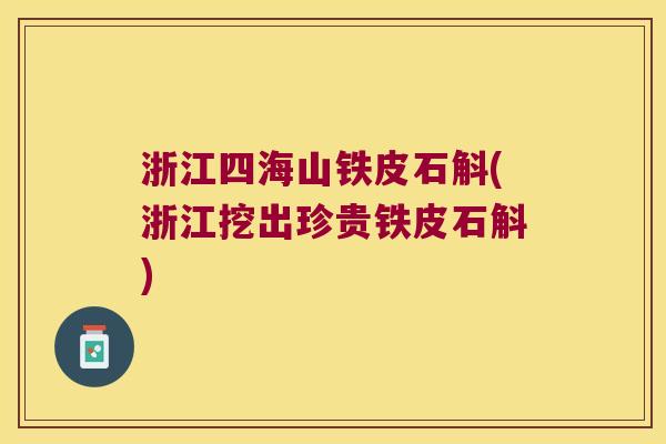 浙江四海山铁皮石斛(浙江挖出珍贵铁皮石斛)