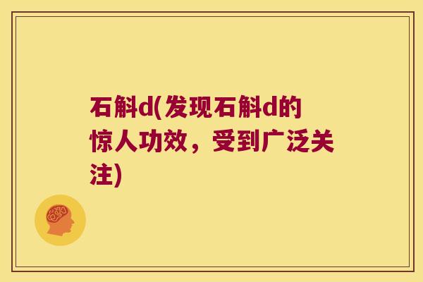 石斛d(发现石斛d的惊人功效，受到广泛关注)