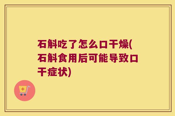 石斛吃了怎么口干燥(石斛食用后可能导致口干症状)