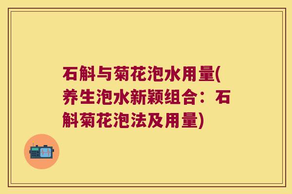 石斛与菊花泡水用量(养生泡水新颖组合：石斛菊花泡法及用量)