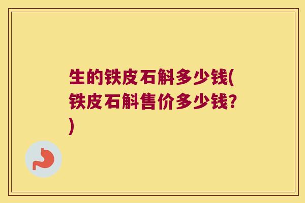 生的铁皮石斛多少钱(铁皮石斛售价多少钱？)
