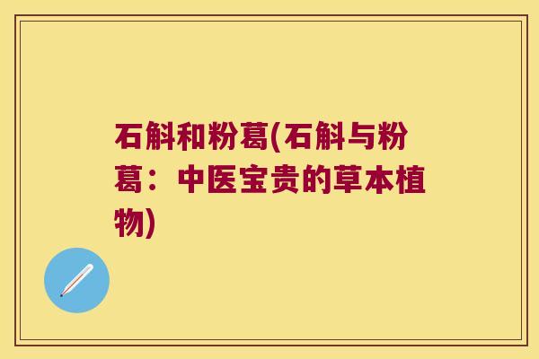 石斛和粉葛(石斛与粉葛：中医宝贵的草本植物)