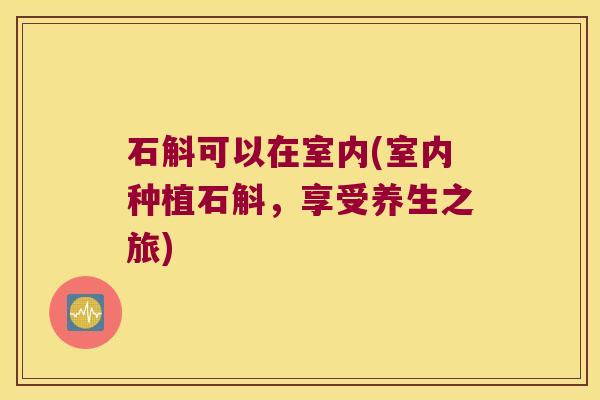石斛可以在室内(室内种植石斛，享受养生之旅)