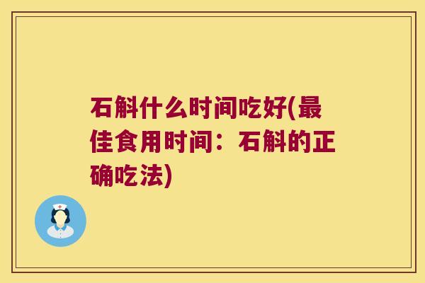 石斛什么时间吃好(佳食用时间：石斛的正确吃法)