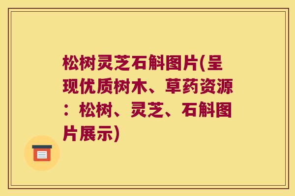 松树灵芝石斛图片(呈现优质树木、草药资源：松树、灵芝、石斛图片展示)