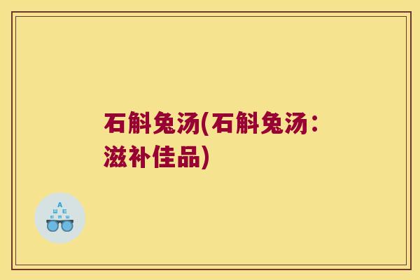 石斛兔汤(石斛兔汤：滋补佳品)