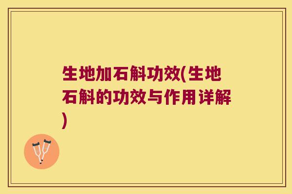 生地加石斛功效(生地石斛的功效与作用详解)