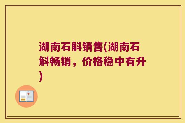 湖南石斛销售(湖南石斛畅销，价格稳中有升)