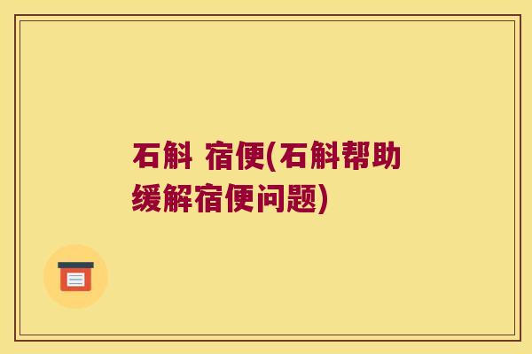 石斛 宿便(石斛帮助缓解宿便问题)