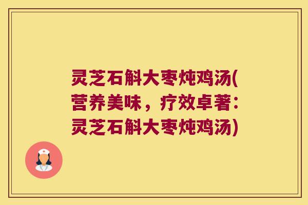 灵芝石斛大枣炖鸡汤(营养美味，疗效卓著：灵芝石斛大枣炖鸡汤)