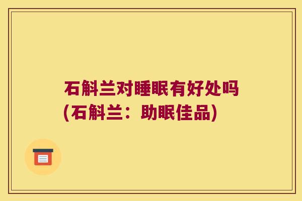 石斛兰对有好处吗(石斛兰：助眠佳品)