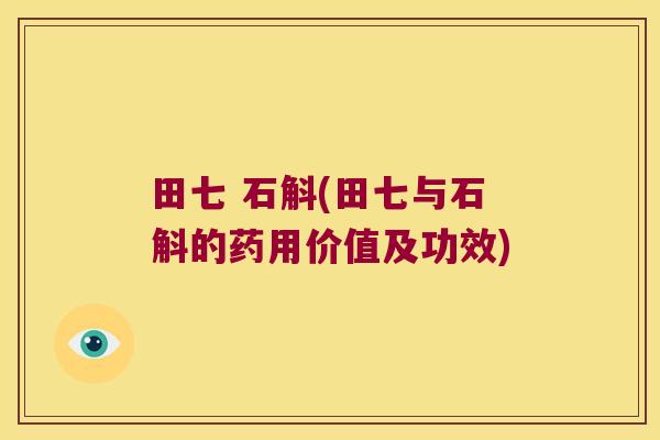 田七 石斛(田七与石斛的药用价值及功效)