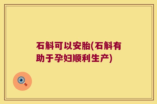 石斛可以安胎(石斛有助于孕妇顺利生产)