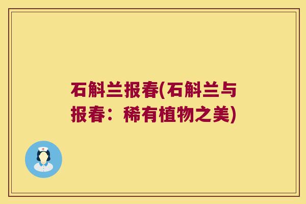 石斛兰报春(石斛兰与报春：稀有植物之美)