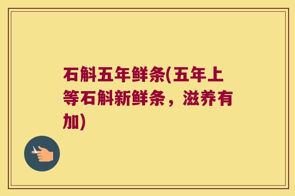 石斛五年鲜条(五年上等石斛新鲜条，滋养有加)