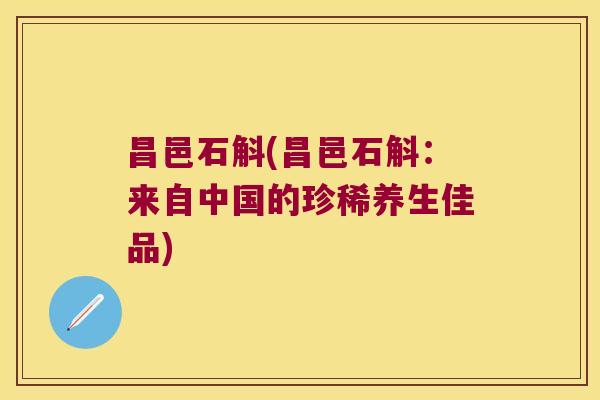 昌邑石斛(昌邑石斛：来自中国的珍稀养生佳品)