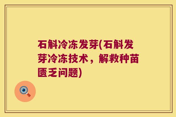 石斛冷冻发芽(石斛发芽冷冻技术，解救种苗匮乏问题)