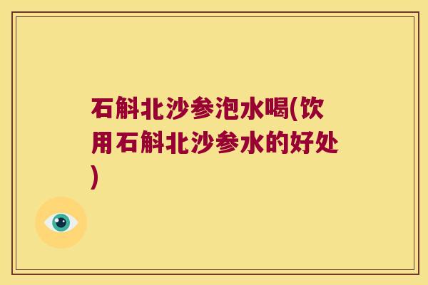 石斛北沙参泡水喝(饮用石斛北沙参水的好处)