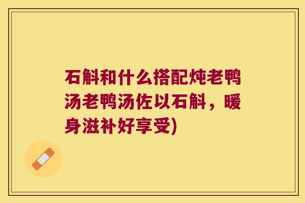 石斛和什么搭配炖老鸭汤老鸭汤佐以石斛，暖身滋补好享受)
