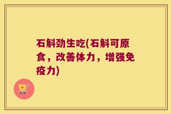 石斛劲生吃(石斛可原食，改善体力，增强力)