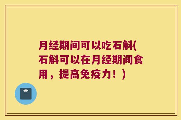 期间可以吃石斛(石斛可以在期间食用，提高力！)