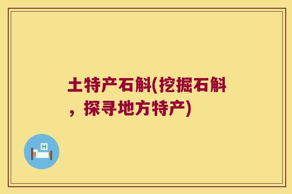 土特产石斛(挖掘石斛，探寻地方特产)