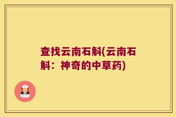 查找云南石斛(云南石斛：神奇的中草药)