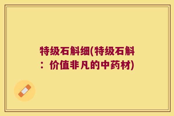 特级石斛细(特级石斛：价值非凡的材)