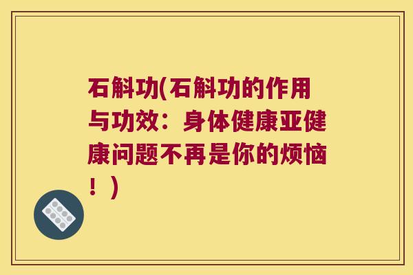石斛功(石斛功的作用与功效：身体健康问题不再是你的烦恼！)