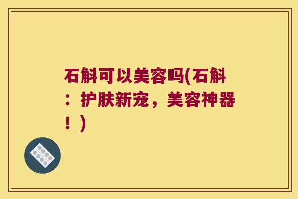 石斛可以美容吗(石斛：护肤新宠，美容神器！)