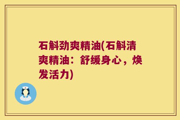 石斛劲爽精油(石斛清爽精油：舒缓身心，焕发活力)