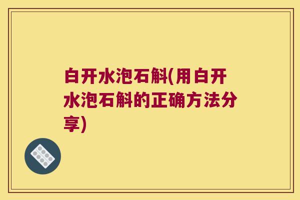 白开水泡石斛(用白开水泡石斛的正确方法分享)