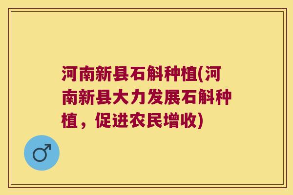 河南新县石斛种植(河南新县大力发展石斛种植，促进农民增收)