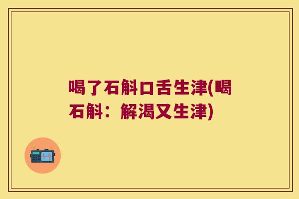 喝了石斛口舌生津(喝石斛：解渴又生津)