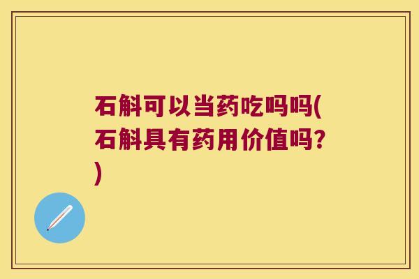 石斛可以当药吃吗吗(石斛具有药用价值吗?) 石斛可以当药吃吗吗(石斛具有药用价值吗?)