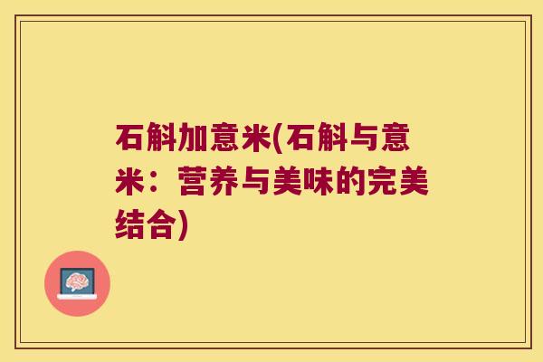 石斛加意米(石斛与意米：营养与美味的完美结合)