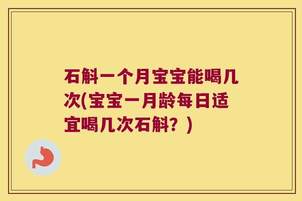 石斛一个月宝宝能喝几次(宝宝一月龄每日适宜喝几次石斛？)