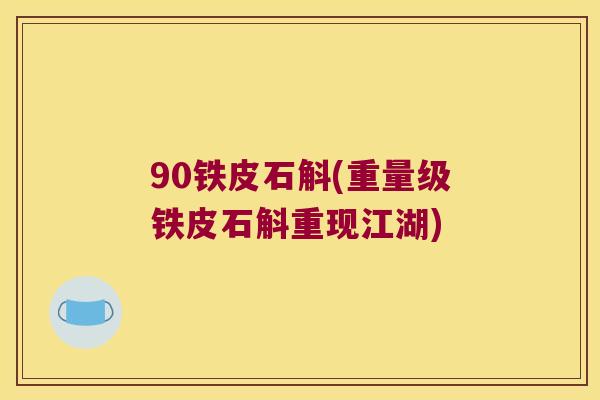 90铁皮石斛(重量级铁皮石斛重现江湖)