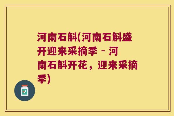 河南石斛(河南石斛盛开迎来采摘季 - 河南石斛开花，迎来采摘季)