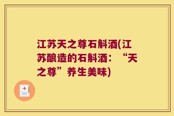 江苏天之尊石斛酒(江苏酿造的石斛酒：“天之尊”养生美味)