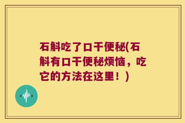 石斛吃了口干(石斛有口干烦恼，吃它的方法在这里！)
