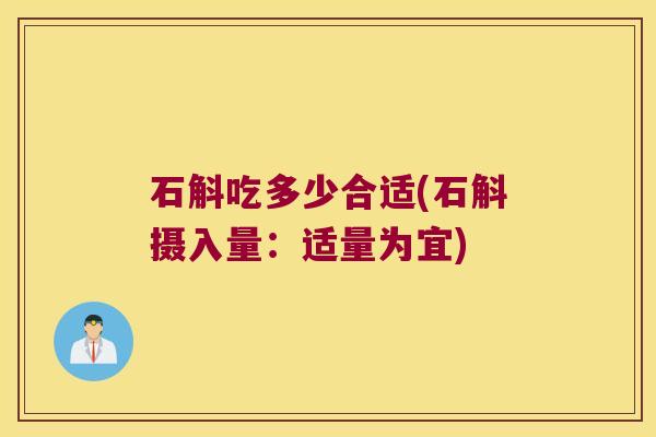 石斛吃多少合适(石斛摄入量：适量为宜)