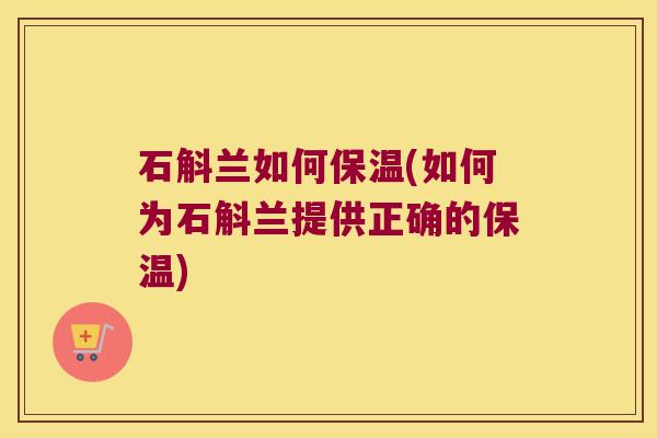 石斛兰如何保温(如何为石斛兰提供正确的保温)