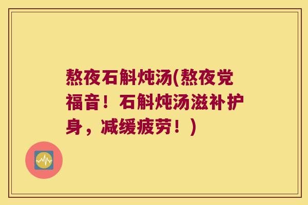 熬夜石斛炖汤(熬夜党福音！石斛炖汤滋补护身，减缓疲劳！)