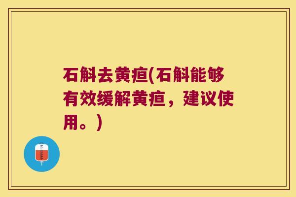 石斛去黄疸(石斛能够有效缓解黄疸，建议使用。)