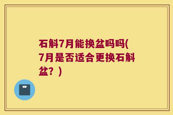 石斛7月能换盆吗吗(7月是否适合更换石斛盆？)